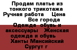 Продам платье из тонкого трикотажа. Ручная работа. › Цена ­ 2 000 - Все города Одежда, обувь и аксессуары » Женская одежда и обувь   . Ханты-Мансийский,Сургут г.